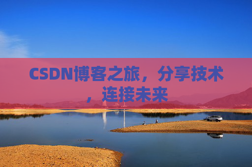 CSDN博客之旅，分享技术，连接未来